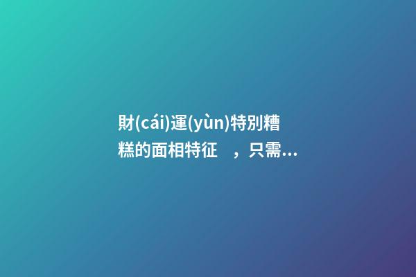 財(cái)運(yùn)特別糟糕的面相特征，只需一眼就能看出